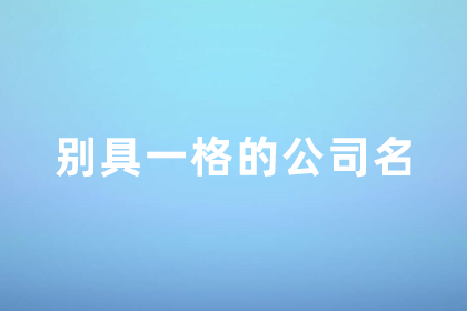 公司取名簡(jiǎn)單大氣 別具一格的公司名字