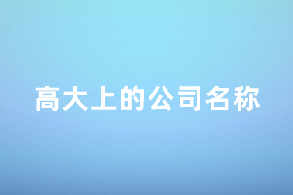 高端大氣的公司名字 公司名稱怎么取好顯得高大上