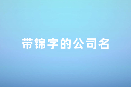 公司取名錦的最佳配字 錦字取公司名稱后面帶什么字