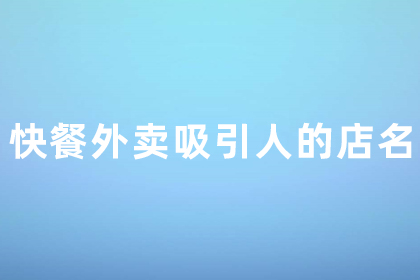 快餐外賣吸引人的店名 快餐取什么名字吸引人