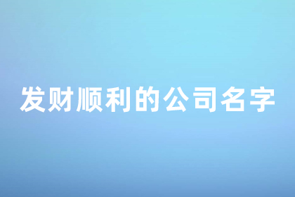 比較聚財?shù)墓久?發(fā)財順利的公司名字