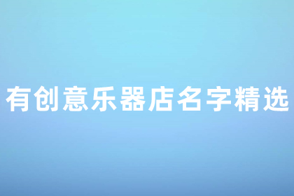 樂器店名字大全50個 有創(chuàng)意樂器店名字精選 