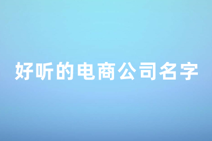 電子商務公司名字起名大全 好聽的電商公司名字 